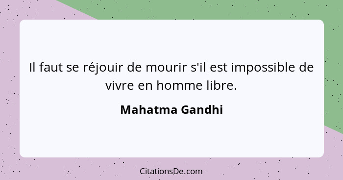 Il faut se réjouir de mourir s'il est impossible de vivre en homme libre.... - Mahatma Gandhi