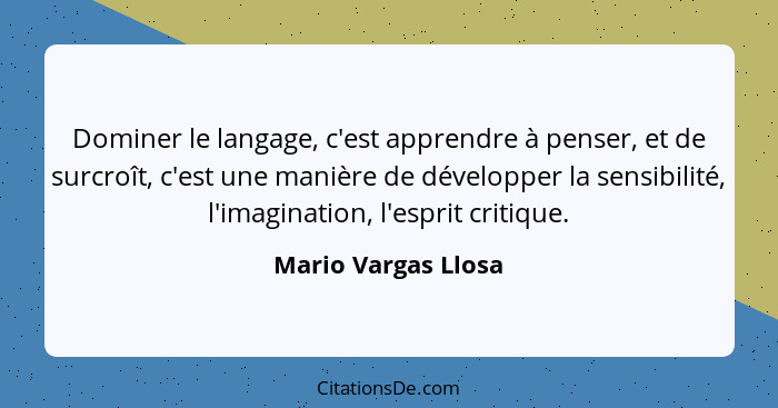 Dominer le langage, c'est apprendre à penser, et de surcroît, c'est une manière de développer la sensibilité, l'imagination, l'es... - Mario Vargas Llosa