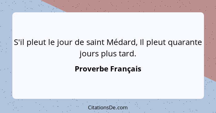 S'il pleut le jour de saint Médard, Il pleut quarante jours plus tard.... - Proverbe Français