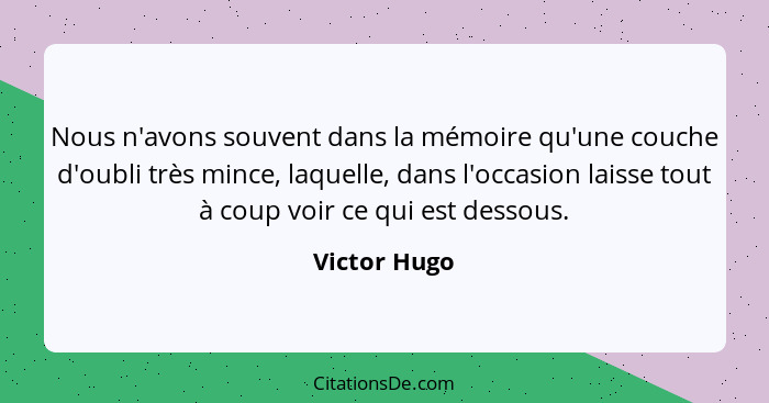 Nous n'avons souvent dans la mémoire qu'une couche d'oubli très mince, laquelle, dans l'occasion laisse tout à coup voir ce qui est dess... - Victor Hugo