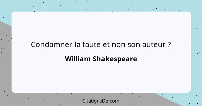 Condamner la faute et non son auteur ?... - William Shakespeare