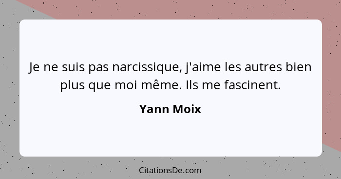 Je ne suis pas narcissique, j'aime les autres bien plus que moi même. Ils me fascinent.... - Yann Moix