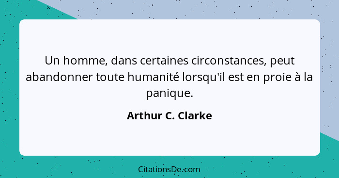 Un homme, dans certaines circonstances, peut abandonner toute humanité lorsqu'il est en proie à la panique.... - Arthur C. Clarke