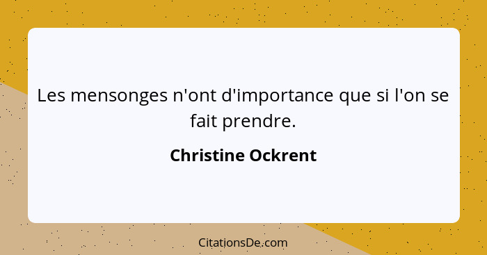 Les mensonges n'ont d'importance que si l'on se fait prendre.... - Christine Ockrent