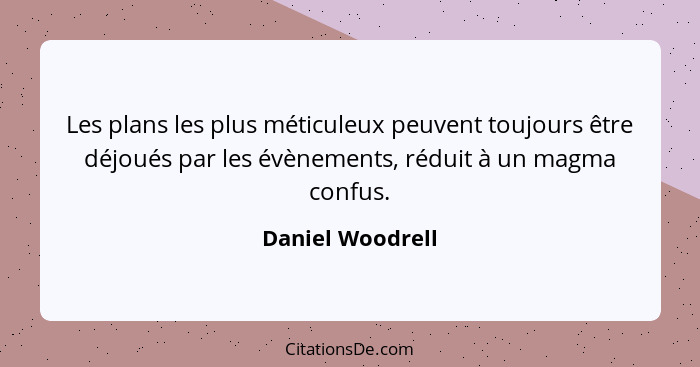 Les plans les plus méticuleux peuvent toujours être déjoués par les évènements, réduit à un magma confus.... - Daniel Woodrell