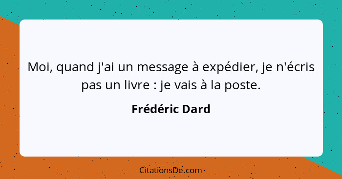 Moi, quand j'ai un message à expédier, je n'écris pas un livre : je vais à la poste.... - Frédéric Dard