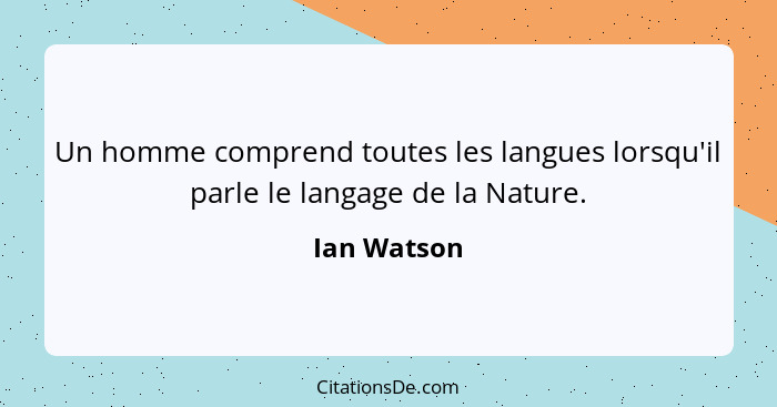 Un homme comprend toutes les langues lorsqu'il parle le langage de la Nature.... - Ian Watson
