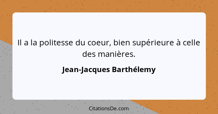 Il a la politesse du coeur, bien supérieure à celle des manières.... - Jean-Jacques Barthélemy