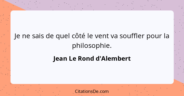 Je ne sais de quel côté le vent va souffler pour la philosophie.... - Jean Le Rond d'Alembert