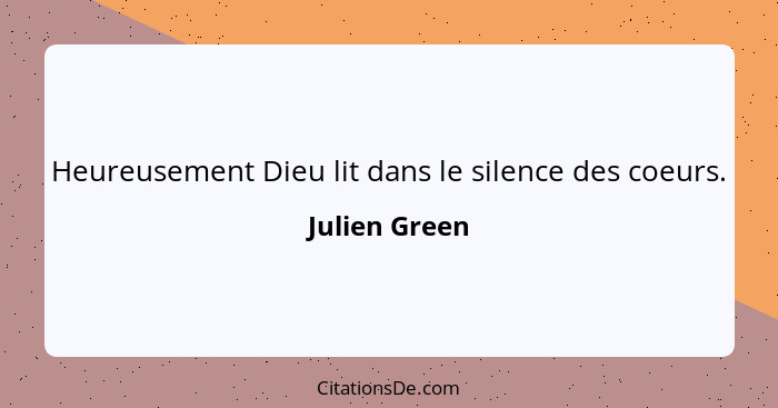 Heureusement Dieu lit dans le silence des coeurs.... - Julien Green