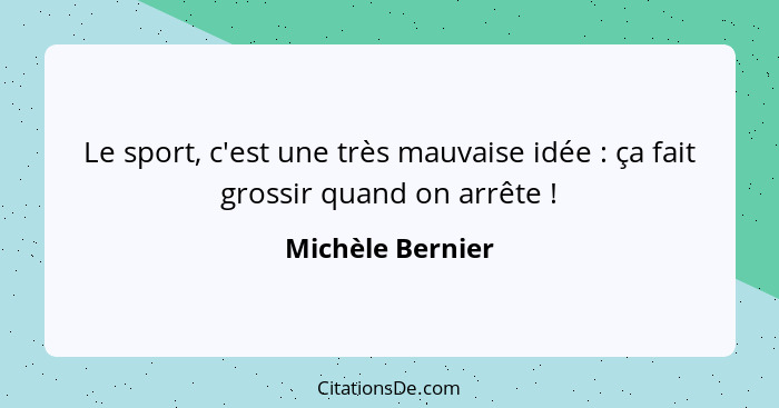 Le sport, c'est une très mauvaise idée : ça fait grossir quand on arrête !... - Michèle Bernier
