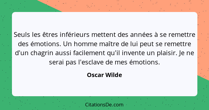 Seuls les êtres inférieurs mettent des années à se remettre des émotions. Un homme maître de lui peut se remettre d'un chagrin aussi fac... - Oscar Wilde