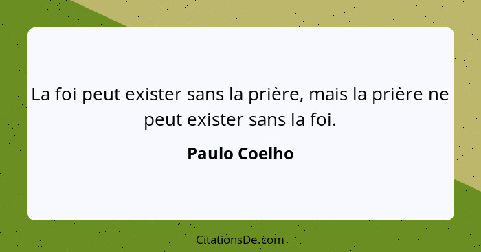 La foi peut exister sans la prière, mais la prière ne peut exister sans la foi.... - Paulo Coelho