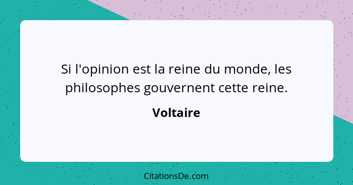 Si l'opinion est la reine du monde, les philosophes gouvernent cette reine.... - Voltaire