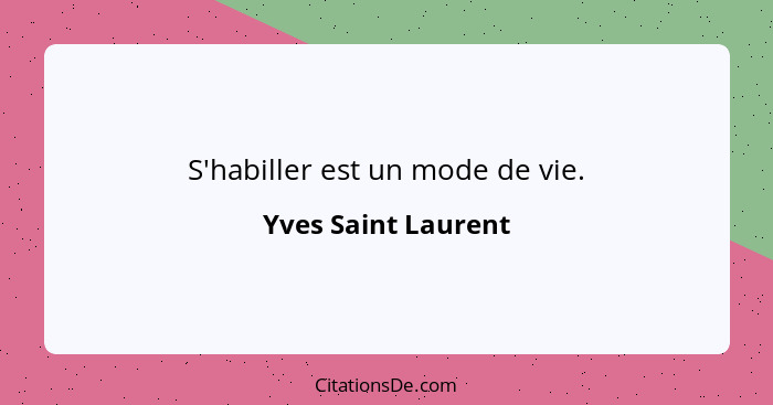 S'habiller est un mode de vie.... - Yves Saint Laurent