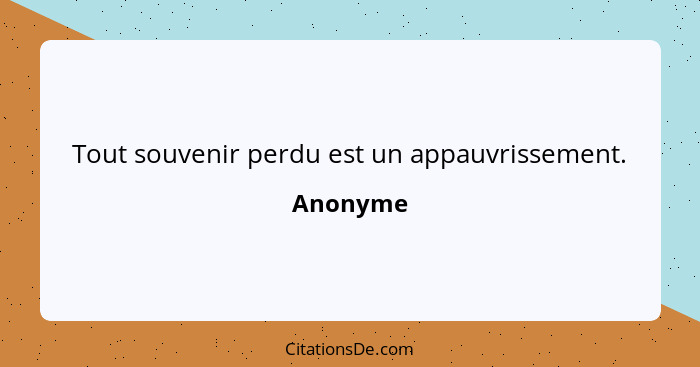 Tout souvenir perdu est un appauvrissement.... - Anonyme