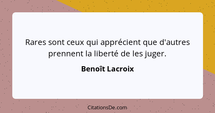 Rares sont ceux qui apprécient que d'autres prennent la liberté de les juger.... - Benoît Lacroix