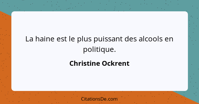 La haine est le plus puissant des alcools en politique.... - Christine Ockrent