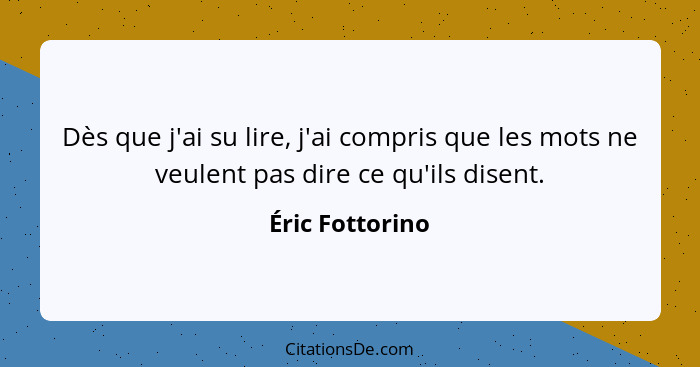 Dès que j'ai su lire, j'ai compris que les mots ne veulent pas dire ce qu'ils disent.... - Éric Fottorino