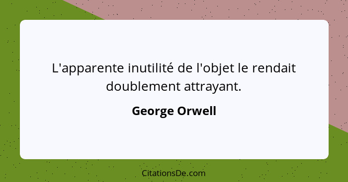 L'apparente inutilité de l'objet le rendait doublement attrayant.... - George Orwell