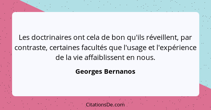 Les doctrinaires ont cela de bon qu'ils réveillent, par contraste, certaines facultés que l'usage et l'expérience de la vie affaibl... - Georges Bernanos