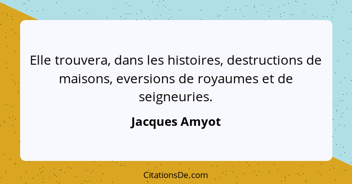 Elle trouvera, dans les histoires, destructions de maisons, eversions de royaumes et de seigneuries.... - Jacques Amyot