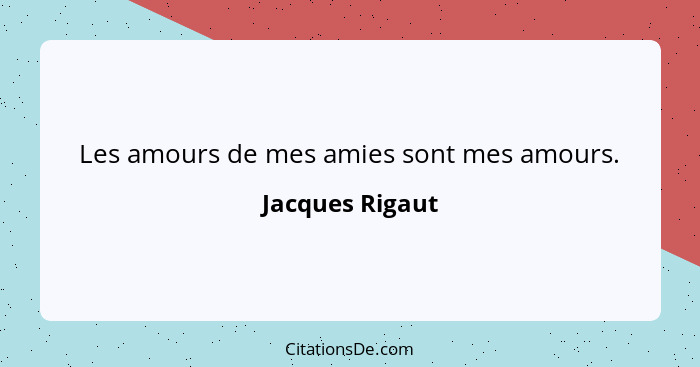 Les amours de mes amies sont mes amours.... - Jacques Rigaut