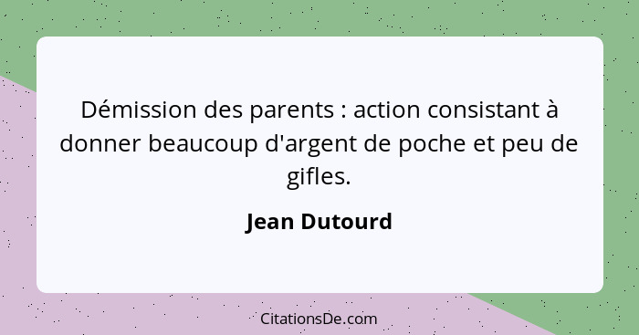 Démission des parents : action consistant à donner beaucoup d'argent de poche et peu de gifles.... - Jean Dutourd