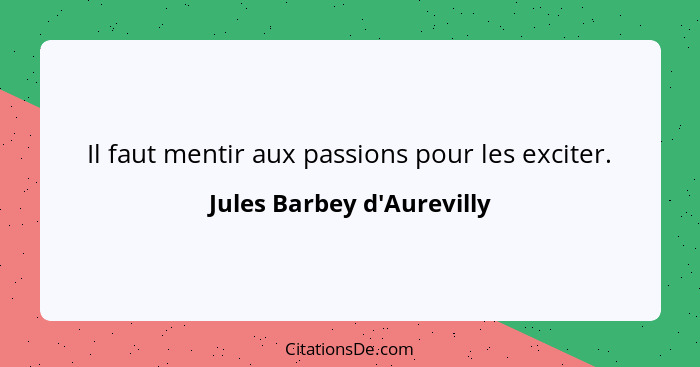 Il faut mentir aux passions pour les exciter.... - Jules Barbey d'Aurevilly