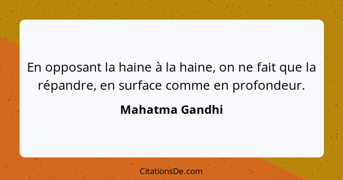En opposant la haine à la haine, on ne fait que la répandre, en surface comme en profondeur.... - Mahatma Gandhi