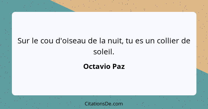 Sur le cou d'oiseau de la nuit, tu es un collier de soleil.... - Octavio Paz