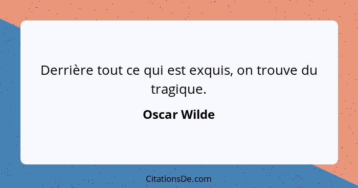 Derrière tout ce qui est exquis, on trouve du tragique.... - Oscar Wilde