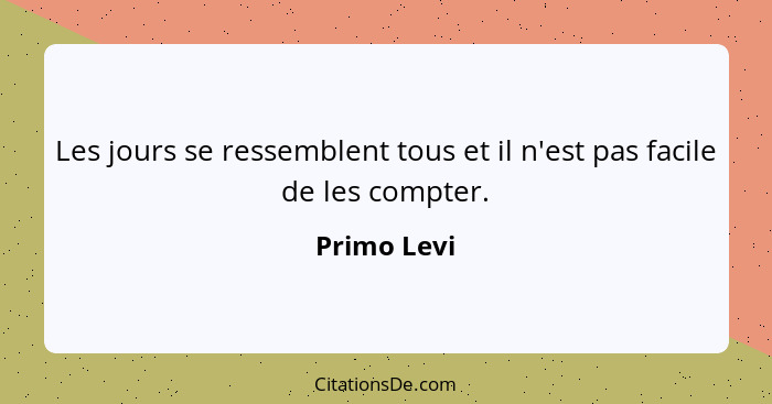 Les jours se ressemblent tous et il n'est pas facile de les compter.... - Primo Levi