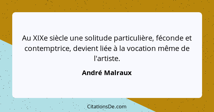 Au XIXe siècle une solitude particulière, féconde et contemptrice, devient liée à la vocation même de l'artiste.... - André Malraux