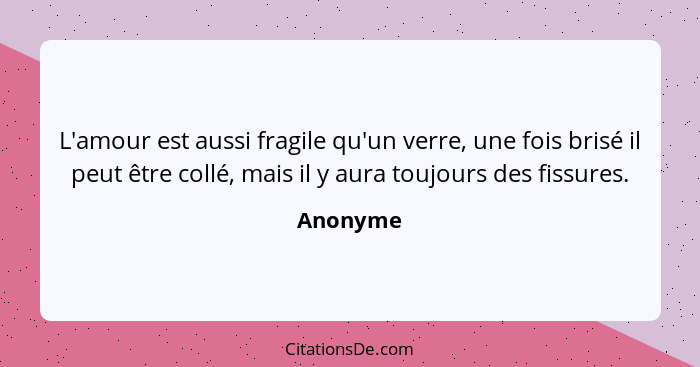 L'amour est aussi fragile qu'un verre, une fois brisé il peut être collé, mais il y aura toujours des fissures.... - Anonyme