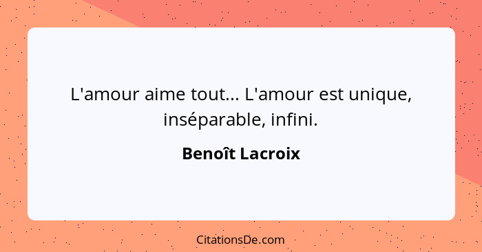 L'amour aime tout... L'amour est unique, inséparable, infini.... - Benoît Lacroix