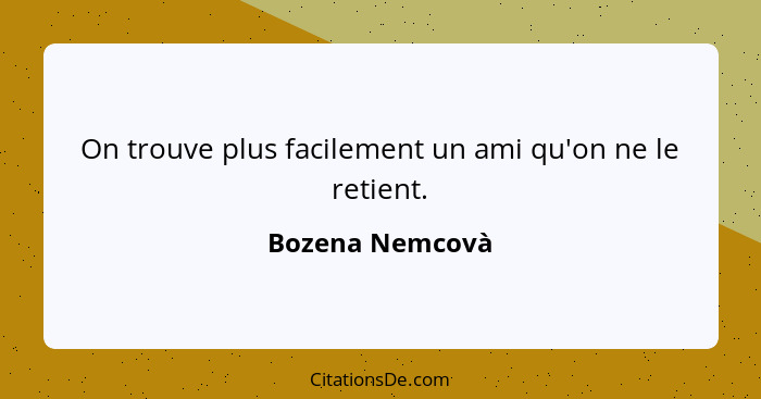 On trouve plus facilement un ami qu'on ne le retient.... - Bozena Nemcovà