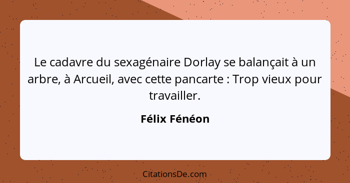 Le cadavre du sexagénaire Dorlay se balançait à un arbre, à Arcueil, avec cette pancarte : Trop vieux pour travailler.... - Félix Fénéon