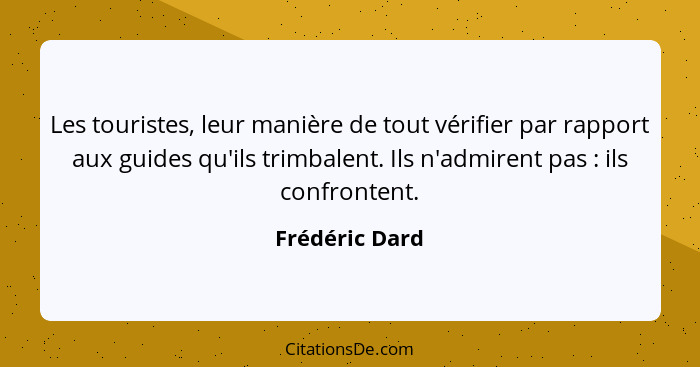 Les touristes, leur manière de tout vérifier par rapport aux guides qu'ils trimbalent. Ils n'admirent pas : ils confrontent.... - Frédéric Dard