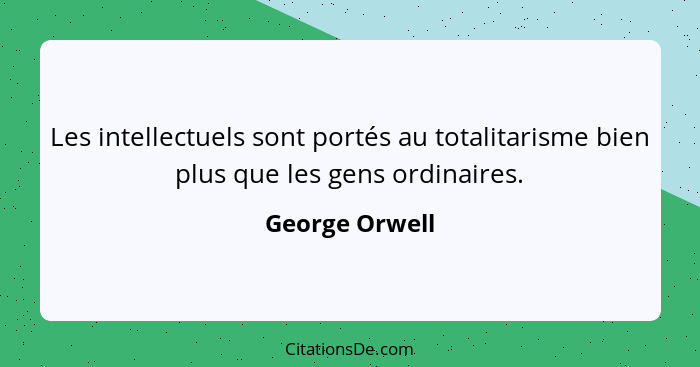 Les intellectuels sont portés au totalitarisme bien plus que les gens ordinaires.... - George Orwell