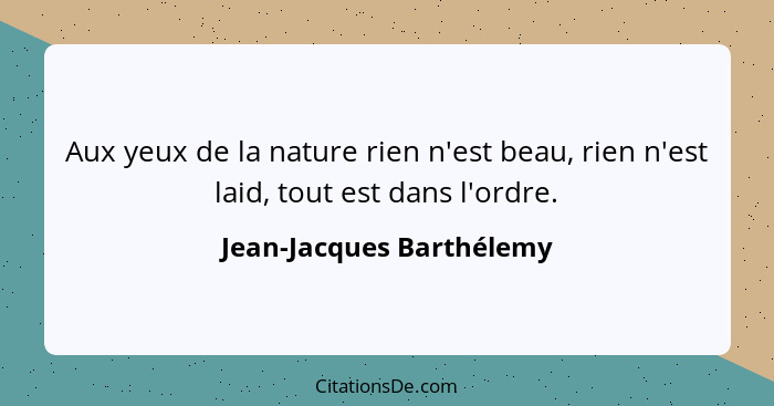 Aux yeux de la nature rien n'est beau, rien n'est laid, tout est dans l'ordre.... - Jean-Jacques Barthélemy