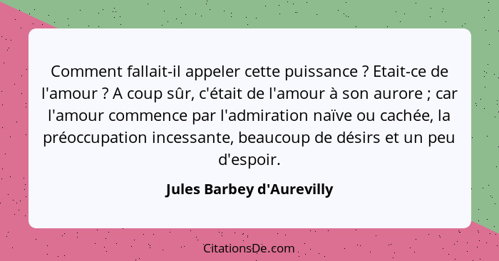 Comment fallait-il appeler cette puissance ? Etait-ce de l'amour ? A coup sûr, c'était de l'amour à son auror... - Jules Barbey d'Aurevilly