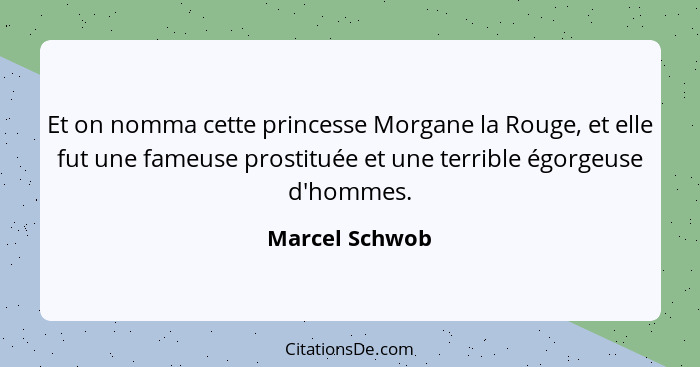 Et on nomma cette princesse Morgane la Rouge, et elle fut une fameuse prostituée et une terrible égorgeuse d'hommes.... - Marcel Schwob