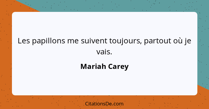 Les papillons me suivent toujours, partout où je vais.... - Mariah Carey