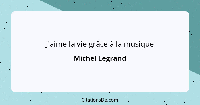 J'aime la vie grâce à la musique... - Michel Legrand