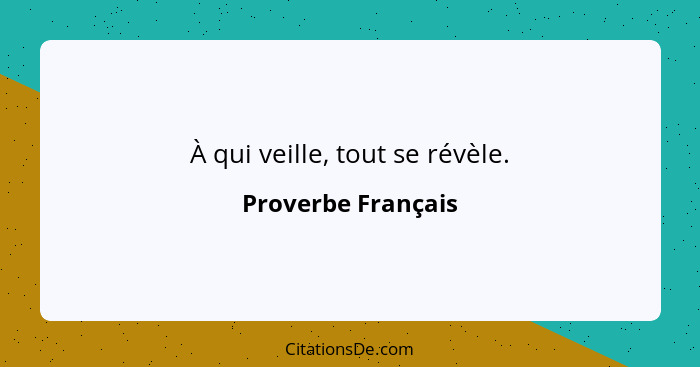 À qui veille, tout se révèle.... - Proverbe Français