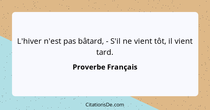 L'hiver n'est pas bâtard, - S'il ne vient tôt, il vient tard.... - Proverbe Français