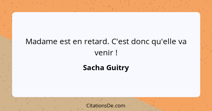 Madame est en retard. C'est donc qu'elle va venir !... - Sacha Guitry