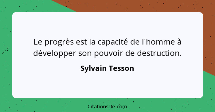 Le progrès est la capacité de l'homme à développer son pouvoir de destruction.... - Sylvain Tesson