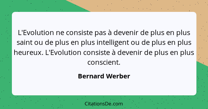 L'Evolution ne consiste pas à devenir de plus en plus saint ou de plus en plus intelligent ou de plus en plus heureux. L'Evolution co... - Bernard Werber
